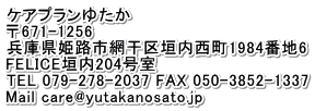 ケアプラン　ゆたか 〒671-1224 兵庫県姫路市網干区津市場493-1 TEL 090-8467-1881 FAX 079-271-3046 Mail care@yutakanosato.jp