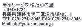 デイサービス ゆたかの里 〒671-1224 兵庫県姫路市網干区津市場493-1 TEL 079-271-3045 FAX 079-271-3046 Mail info@yutakanosato.jp